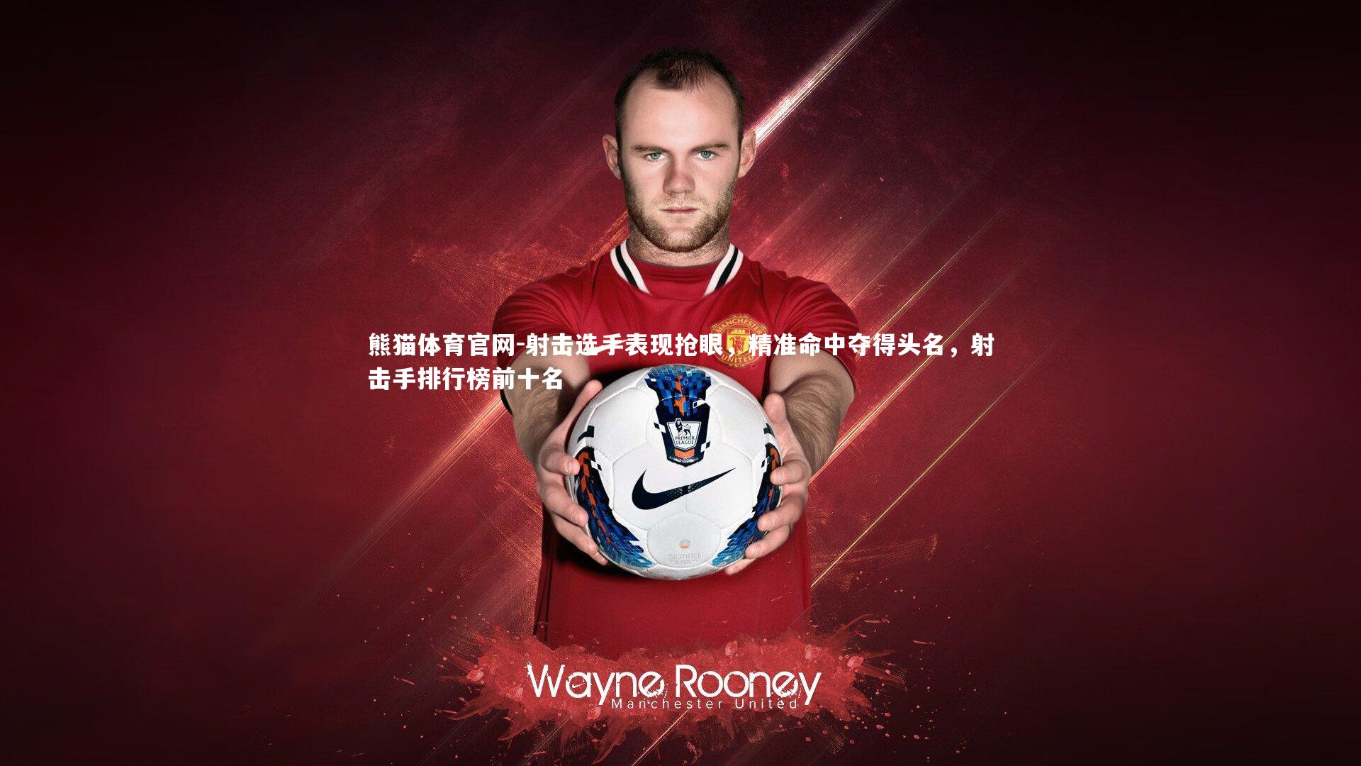 熊猫体育官网-射击选手表现抢眼，精准命中夺得头名，射击手排行榜前十名