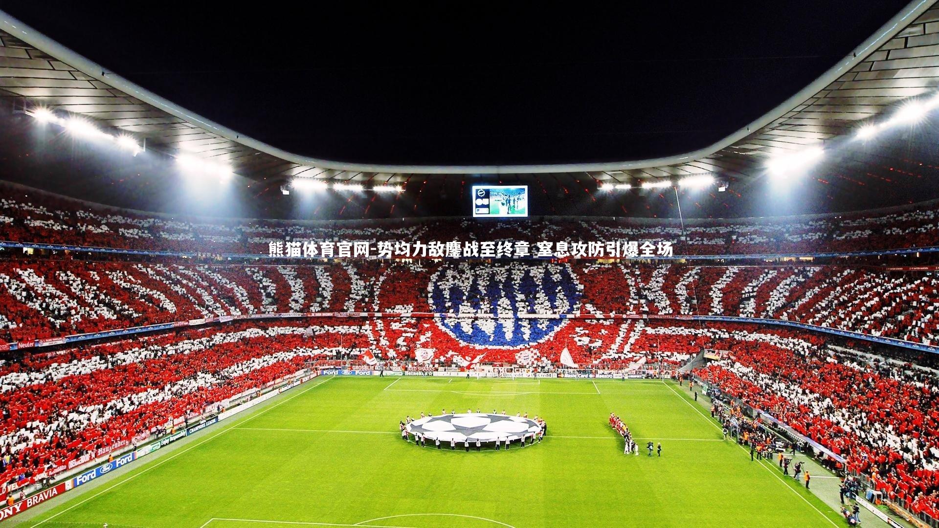 熊猫体育官网-势均力敌鏖战至终章 窒息攻防引爆全场