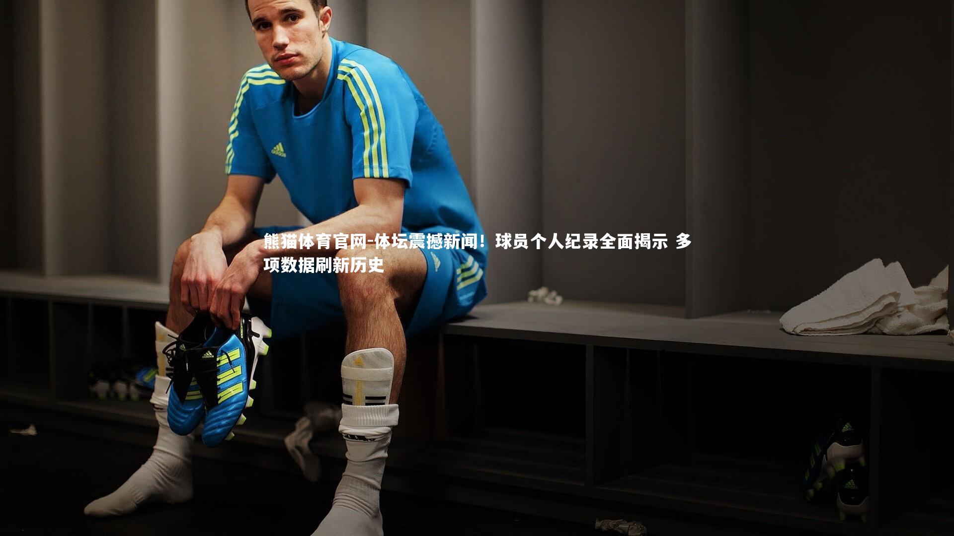 体坛震撼新闻！球员个人纪录全面揭示 多项数据刷新历史
