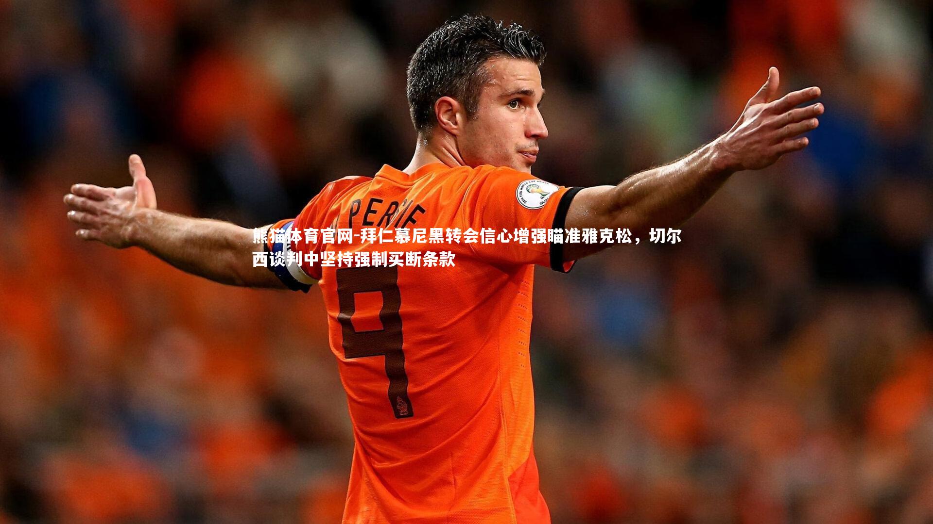 熊猫体育官网-拜仁慕尼黑转会信心增强瞄准雅克松，切尔西谈判中坚持强制买断条款